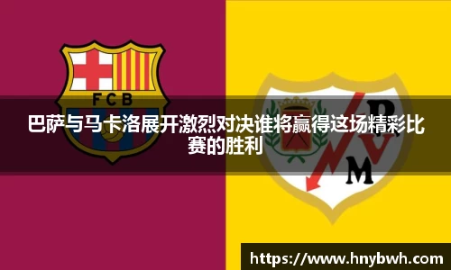 巴萨与马卡洛展开激烈对决谁将赢得这场精彩比赛的胜利
