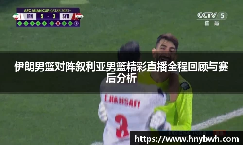 伊朗男篮对阵叙利亚男篮精彩直播全程回顾与赛后分析