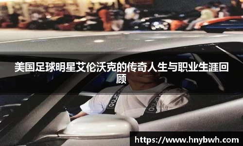 美国足球明星艾伦沃克的传奇人生与职业生涯回顾