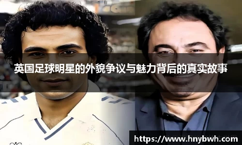 英国足球明星的外貌争议与魅力背后的真实故事